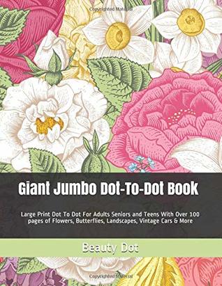 Download Giant Jumbo Dot-To-Dot Book: Large Print Dot To Dot For Adults Seniors and Teens With Over 100 pages of Flowers, Butterflies, Landscapes, Vintage Cars & More (Dot to Dot Books For Adults) - Beauty Dot file in ePub