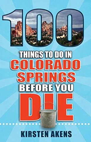 Full Download 100 Things to Do in Colorado Springs Before You Die - Kirsten Akens | PDF