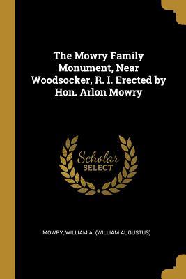 Full Download The Mowry Family Monument, Near Woodsocker, R. I. Erected by Hon. Arlon Mowry - Mowry William a (William Augustus) file in ePub
