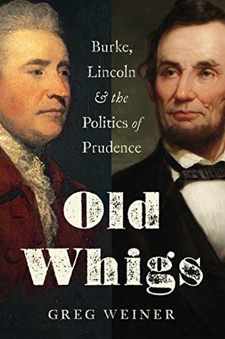 Read Old Whigs: Burke, Lincoln, and the Politics of Prudence - Greg Weiner | PDF