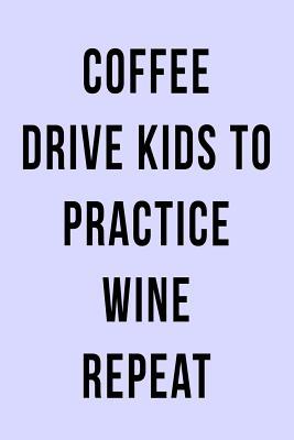 Read Online Coffee Drive Kids to Practice Wine Repeat: Blank Lined Journal -  file in PDF