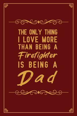 Read Online The Only Thing I Love More Than Being A Firefighter is Being a Dad: Notebook to Write in for Father's Day, firefighter fathers day gift, firefighter journal, firefighter notebook, firefighter dad gifts, International Firefighters' Day Gifts -  | PDF