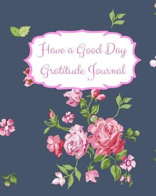 Read Have a Good Day Gratitude Journal: Build an attitude of gratitude for mindfulness and welbeing with this self exploration journal with writing prompts. Navy design with pink roses -  file in ePub