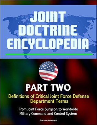 Download Joint Doctrine Encyclopedia - Part Two: Definitions of Critical Joint Force Defense Department Terms, From Joint Force Surgeon to Worldwide Military Command and Control System - U.S. Government | ePub