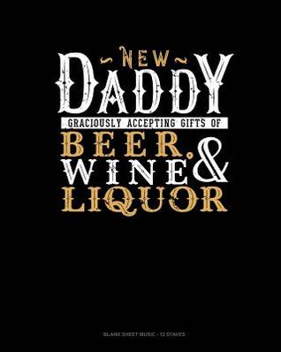 Read Online New Daddy Graciously Accepting Gifts Of Beer, Wine, And Liquor: Blank Sheet Music - 12 Staves -  file in ePub