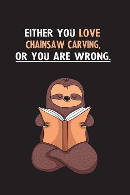 Read Online Either You Love Chainsaw Carving, Or You Are Wrong.: Blank Lined Notebook Journal With A Cute and Lazy Sloth Reading - Eithrsloth Publishing | PDF