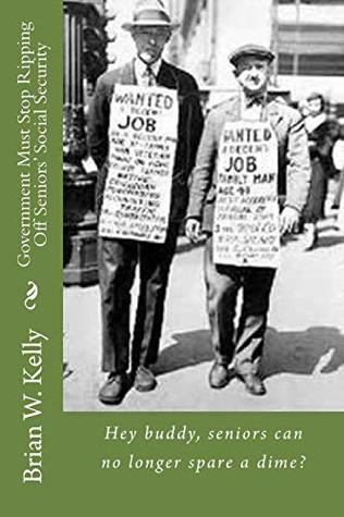 Full Download Government Must Stop Ripping Off Seniors' Social Security!: Hey buddy, seniors can no longer spare a dime? - Brian W. Kelly | ePub