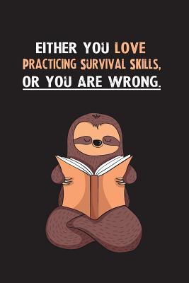 Full Download Either You Love Practicing Survival Skills, Or You Are Wrong.: Blank Lined Notebook Journal With A Cute and Lazy Sloth Reading - Eithrsloth Publishing file in PDF