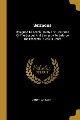 Download Sermons: Designed To Teach Plainly The Doctrines Of The Gospel, And Earnestly To Enforce The Precepts Of Jesus Christ - Jonathan Farr file in PDF