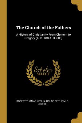 Download The Church of the Fathers: A History of Christianity From Clement to Gregory (A. D. 100-A. D. 600) - Robert Thomas Kerlin file in PDF