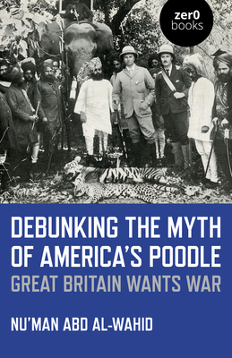 Download Debunking the Myth of America's Poodle: Great Britain Wants War - Nu'man Abd Al-Wahid file in PDF