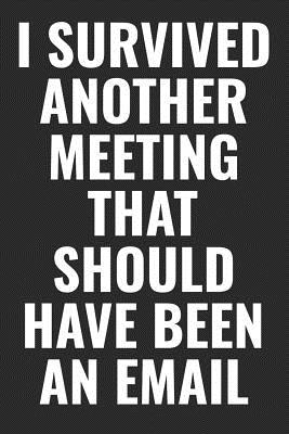 Full Download I Survived Another Meeting That Should Have Been An Email: 100 page 6 x 9 Blank Lined Coffee Lover Themed Meme journal to jot down your ideas, notes and Reminders - Darren Smart | PDF