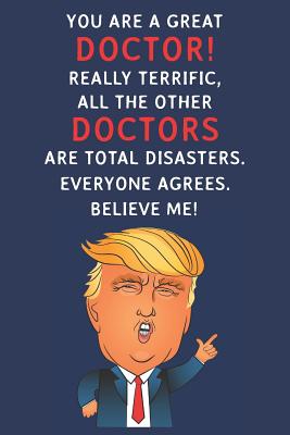 Download You Are A Great Doctor! Really Terrific, All The Other Doctors Are Total Disasters. Everyone Agrees. Believe Me: Funny Donald Trump Doctor Journal / Notebook / Diary / USA Gift (6 x 9 - 110 Blank Lined Pages) - Grace Publishing | ePub