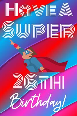 Full Download Have A Super 26th Birthday: Funny 26th Birthday Gift Journal / Notebook / Diary Quote (6 x 9 - 110 Blank Lined Pages) -  | ePub