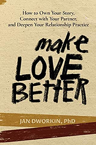 Read Online Make Love Better: How to Own Your Story, Connect with Your Partner, and Deepen Your Relationship Practice - Jan Dworkin | PDF