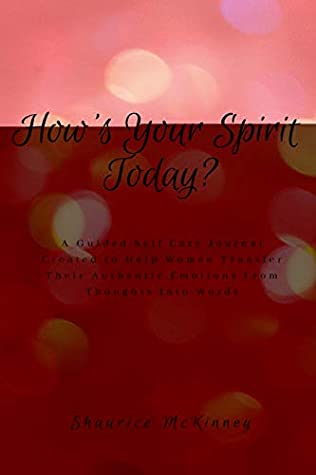 Read Online How's Your Spirit Today?: A Guided Self Care Journal Created to Help Women Transfer Their Authentic Emotions From Thoughts Into Words - Shaurice McKinney | PDF