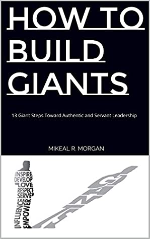 Read Online How to Build Giants: 13 Giant Steps Toward Authentic and Servant Leadership - Mikeal R. Morgan | PDF