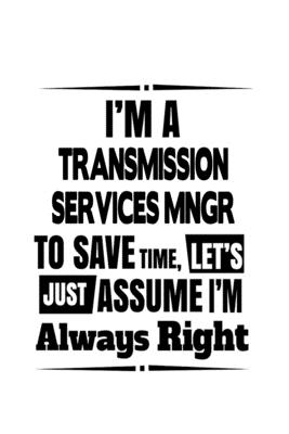 Read Online I'm A Transmission Services Mngr To Save Time, Let's Assume That I'm Always Right: Personal Transmission Services Mngr Notebook, Transmission Services Managing/Organizer Journal Gift, Diary, Doodle Gift or Notebook 6 x 9 Compact Size -  file in PDF
