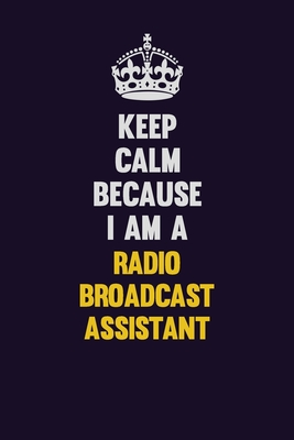 Download Keep Calm Because I Am A Radio Broadcast Assistant: Motivational and inspirational career blank lined gift notebook with matte finish - LISA RESNICK file in PDF