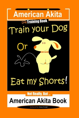 Read Online American Akita Dog Training Book, Train Your Dog or Eat My Shorts Not Really But American Akita Book - Fanny Doright file in ePub