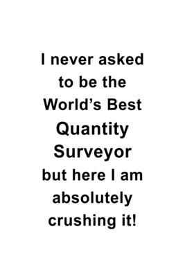 Full Download I Never Asked To Be The World's Best Quantity Surveyor But Here I Am Absolutely Crushing It: Personal Quantity Surveyor Notebook, Journal Gift, Diary, Doodle Gift or Notebook 6 x 9 Compact Size- 109 Blank Lined Pages -  file in PDF